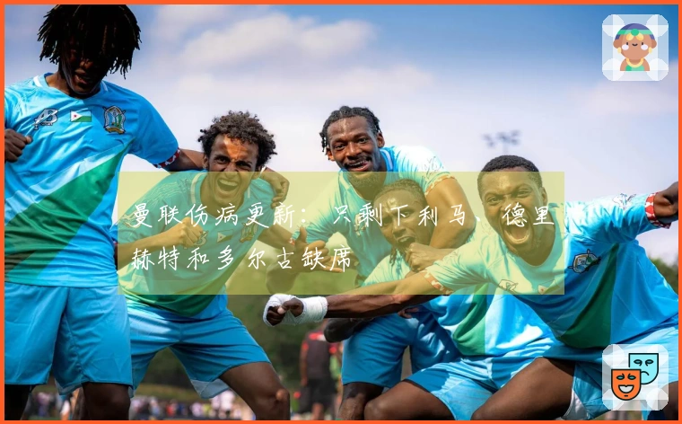 曼联伤病更新：只剩下利马、德里赫特和多尔古缺席