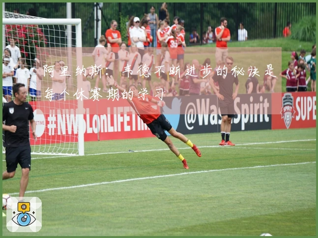 阿里纳斯：韦德不断进步的秘诀是每个休赛期的学习