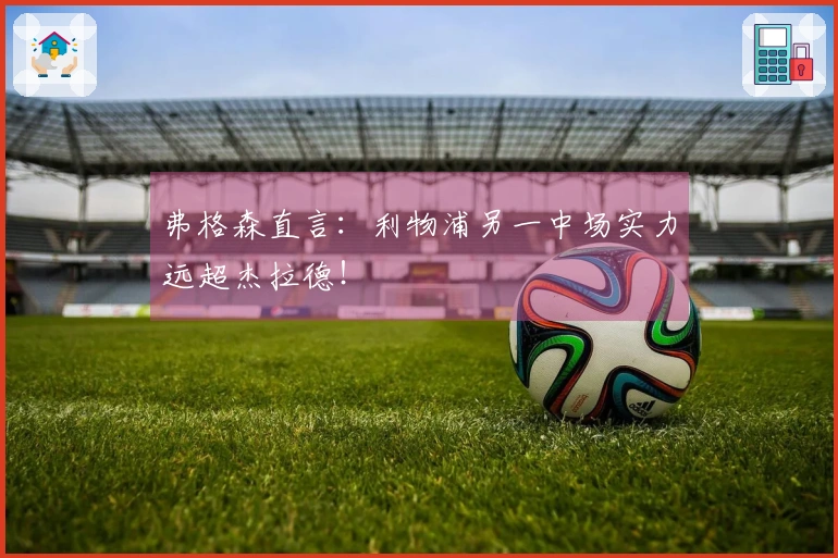 弗格森直言：利物浦另一中场实力远超杰拉德！