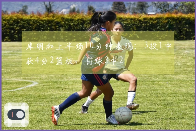 库明加上半场10分钟表现：3投1中获4分2篮板，罚球3中2