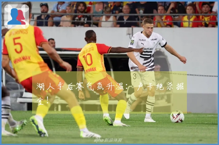 湖人季后赛气氛升温：卢卡绝杀掘金！