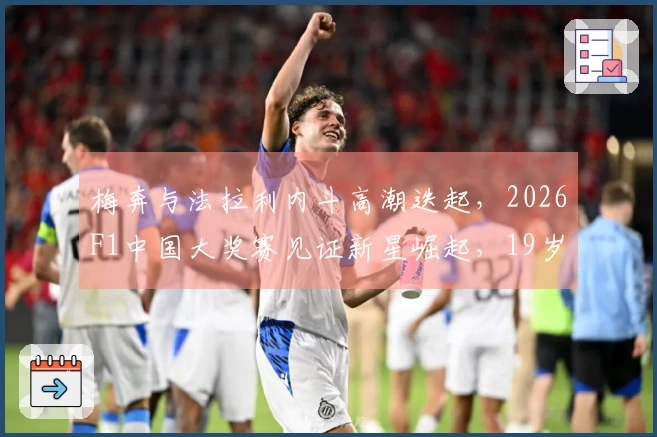 梅奔与法拉利内斗高潮迭起，2026F1中国大奖赛见证新星崛起，19岁小Kimi喜获首冠泪洒赛道，下月车迷将“暂别”赛季。