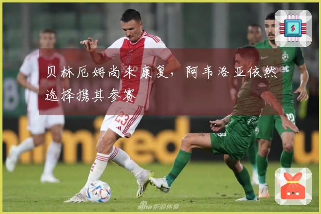 贝林厄姆尚未康复，阿韦洛亚依然选择携其参赛