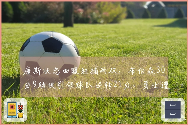唐斯状态回暖狂摘两双，布伦森30分9助攻引领球队逆转21分，勇士遭遇五连败