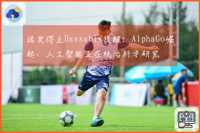 诺奖得主Hassabis提醒：AlphaGo崛起，人工智能正在统治科学研究