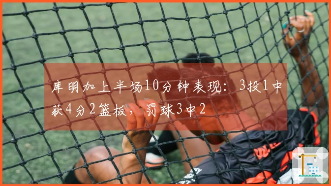 库明加上半场10分钟表现：3投1中获4分2篮板，罚球3中2