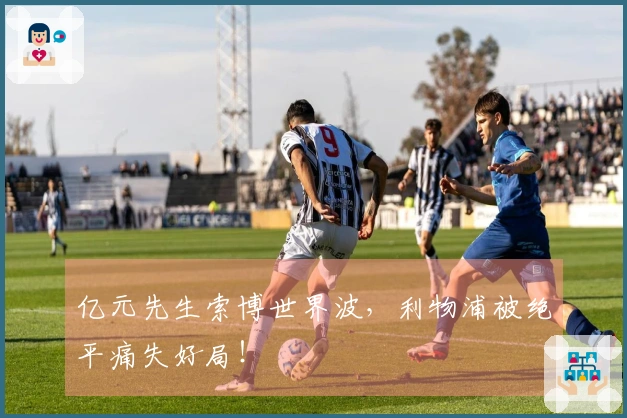 亿元先生索博世界波，利物浦被绝平痛失好局！