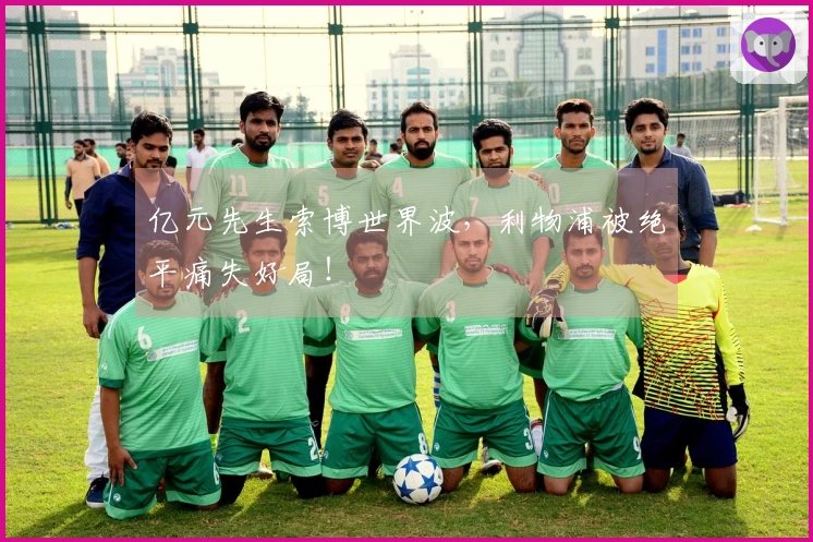 亿元先生索博世界波，利物浦被绝平痛失好局！